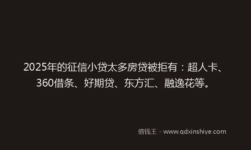 2025年的征信小贷太多房贷被拒有：超人卡、360借条、好期贷、东方汇、融逸花等。
