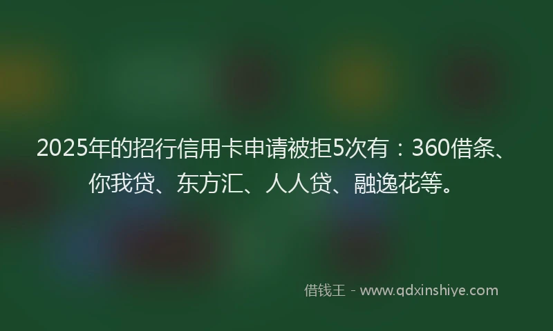 2025年的招行信用卡申请被拒5次有：360借条、你我贷、东方汇、人人贷、融逸花等。