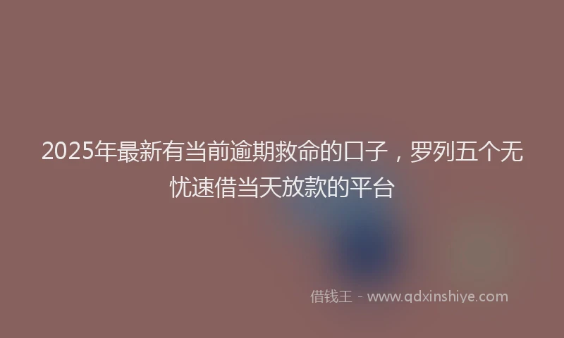 2025年最新有当前逾期救命的口子，罗列五个无忧速借当天放款的平台