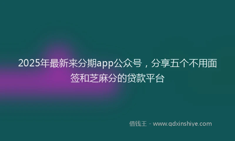 2025年最新来分期app公众号，分享五个不用面签和芝麻分的贷款平台