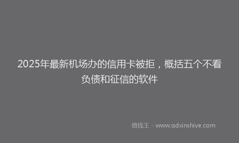 2025年最新机场办的信用卡被拒，概括五个不看负债和征信的软件