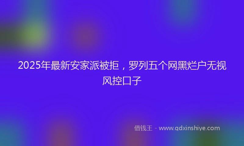 2025年最新安家派被拒，罗列五个网黑烂户无视风控口子