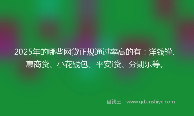 2025年的哪些网贷正规通过率高的有：洋钱罐、惠商贷、小花钱包、平安i贷、分期乐等。