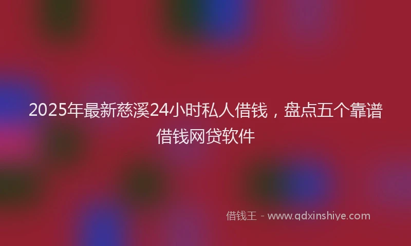 2025年最新慈溪24小时私人借钱，盘点五个靠谱借钱网贷软件