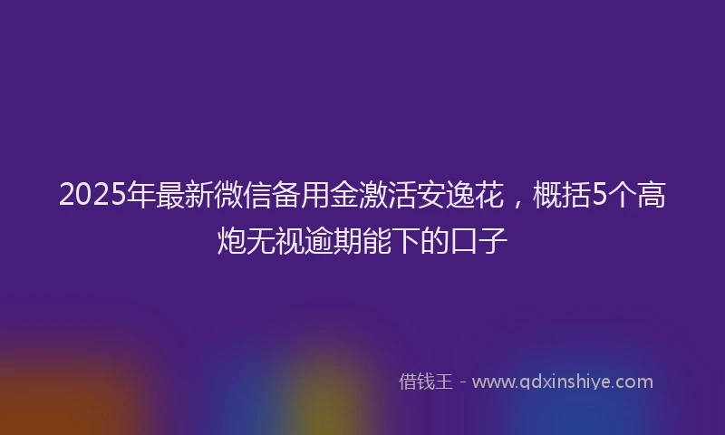 2025年最新微信备用金激活安逸花，概括5个高炮无视逾期能下的口子