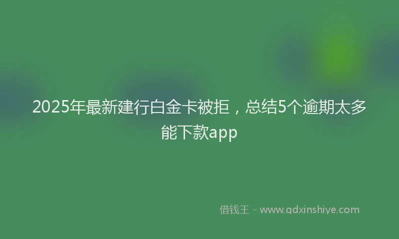 2025年最新建行白金卡被拒，总结5个逾期太多能下款app