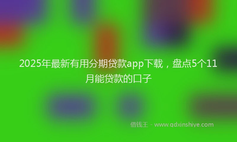 2025年最新有用分期贷款app下载，盘点5个11月能贷款的口子