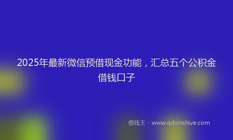 2025年最新微信预借现金功能，汇总五个公积金借钱口子
