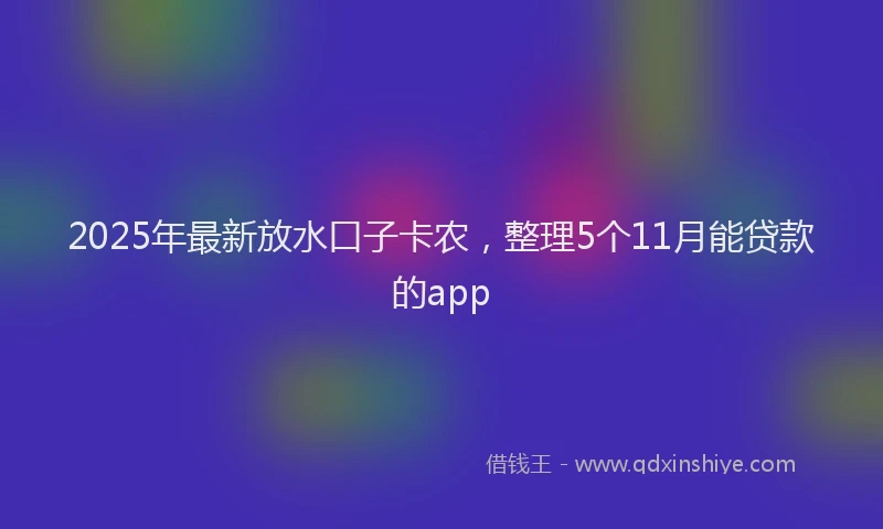 2025年最新放水口子卡农，整理5个11月能贷款的app