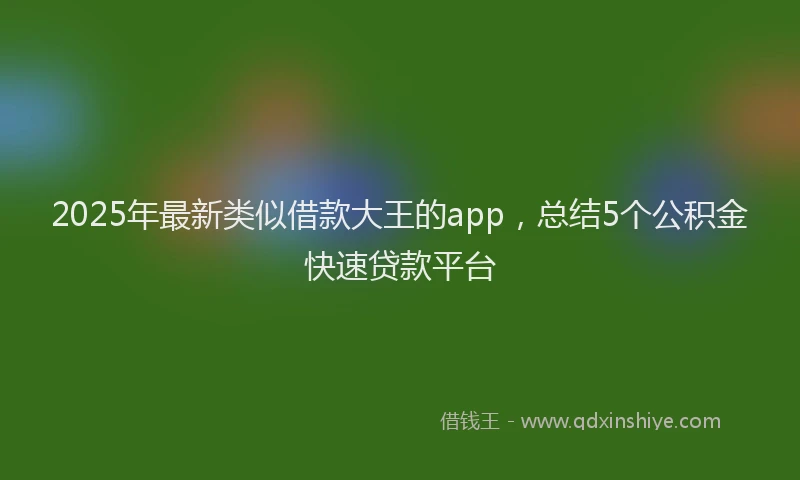 2025年最新类似借款大王的app，总结5个公积金快速贷款平台