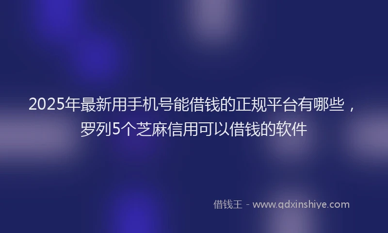 2025年最新用手机号能借钱的正规平台有哪些，罗列5个芝麻信用可以借钱的软件