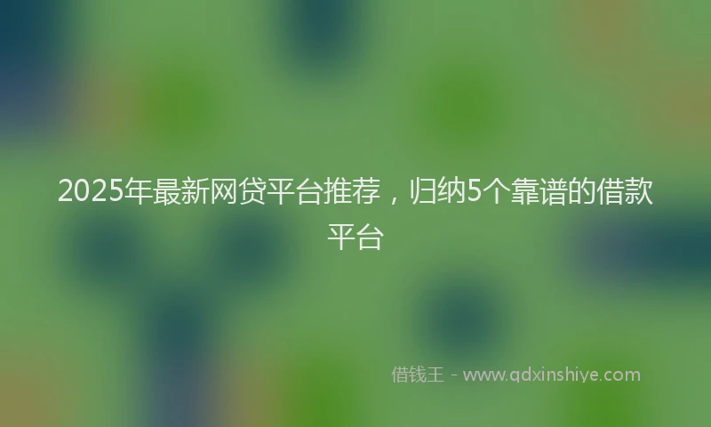 2025年最新网贷平台推荐，归纳5个靠谱的借款平台