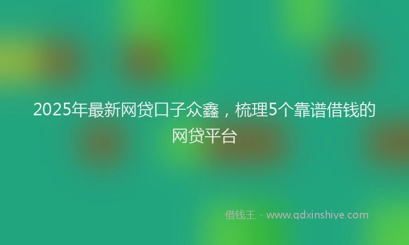 2025年最新网贷口子众鑫，梳理5个靠谱借钱的网贷平台