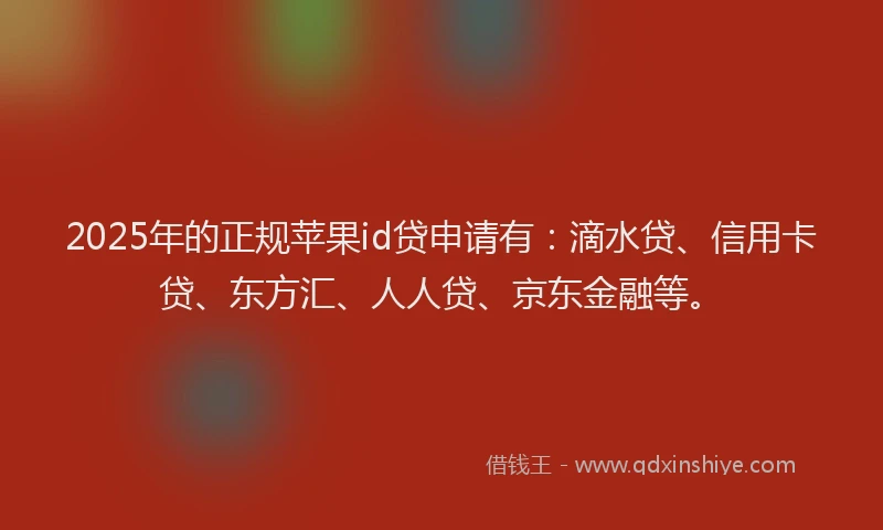 2025年的正规苹果id贷申请有：滴水贷、信用卡贷、东方汇、人人贷、京东金融等。