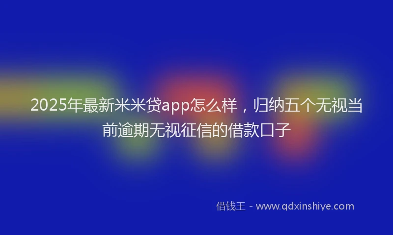 2025年最新米米贷app怎么样，归纳五个无视当前逾期无视征信的借款口子