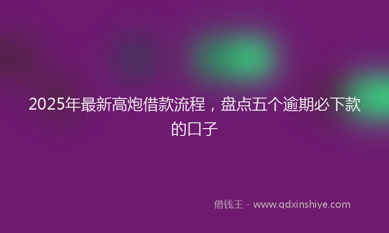 2025年最新高炮借款流程，盘点五个逾期必下款的口子