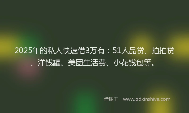 2025年的私人快速借3万有：51人品贷、拍拍贷、洋钱罐、美团生活费、小花钱包等。