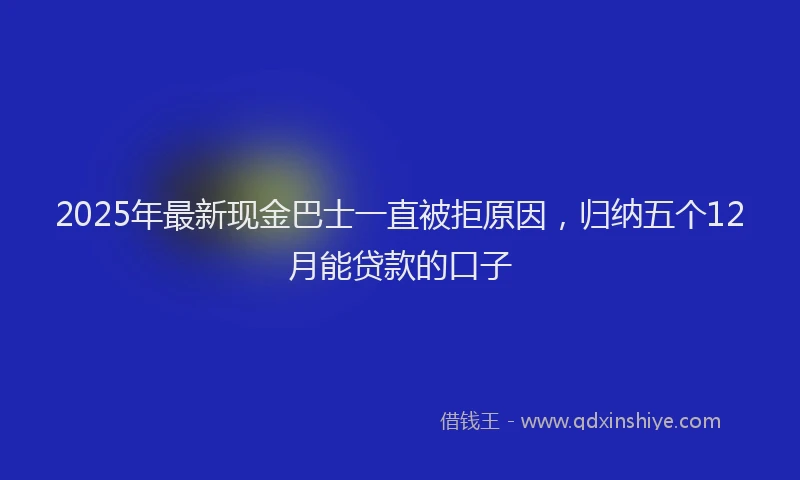 2025年最新现金巴士一直被拒原因，归纳五个12月能贷款的口子