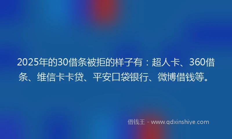 2025年的30借条被拒的样子有：超人卡、360借条、维信卡卡贷、平安口袋银行、微博借钱等。