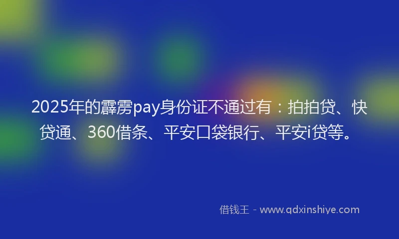2025年的霹雳pay身份证不通过有：拍拍贷、快贷通、360借条、平安口袋银行、平安i贷等。