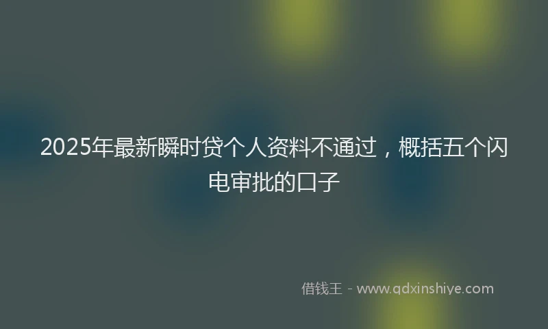 2025年最新瞬时贷个人资料不通过，概括五个闪电审批的口子
