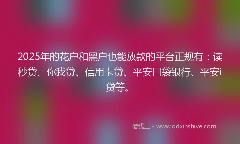 2025年的花户和黑户也能放款的平台正规有：读秒贷、你我贷、信用卡贷、平安口袋银行、平安i贷等。