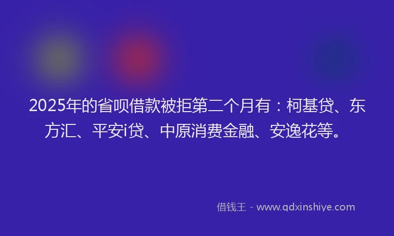 2025年的省呗借款被拒第二个月有：柯基贷、东方汇、平安i贷、中原消费金融、安逸花等。