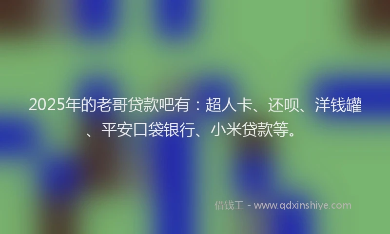 2025年的老哥贷款吧有：超人卡、还呗、洋钱罐、平安口袋银行、小米贷款等。