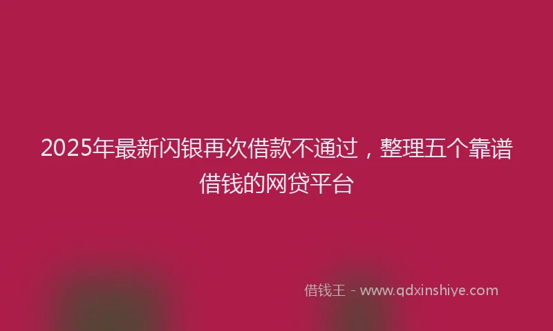 2025年最新闪银再次借款不通过，整理五个靠谱借钱的网贷平台