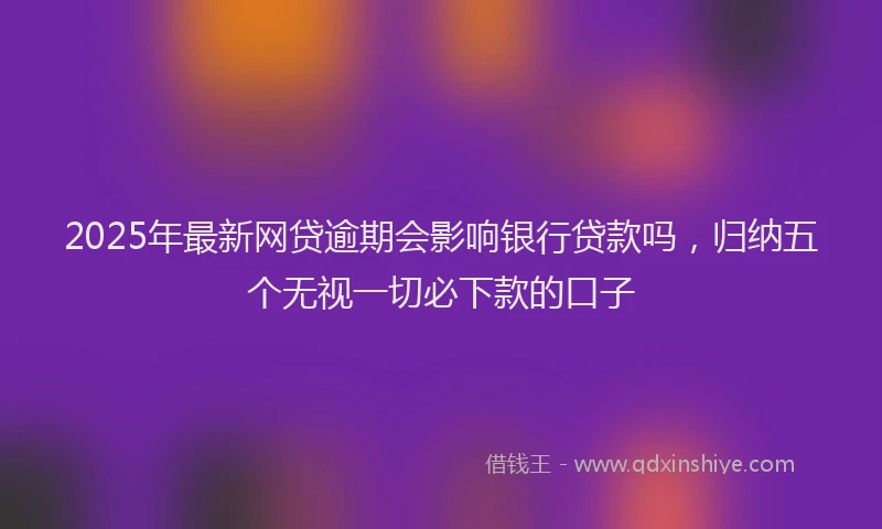 2025年最新网贷逾期会影响银行贷款吗，归纳五个无视一切必下款的口子