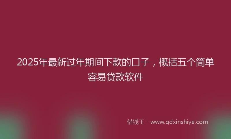 2025年最新过年期间下款的口子，概括五个简单容易贷款软件
