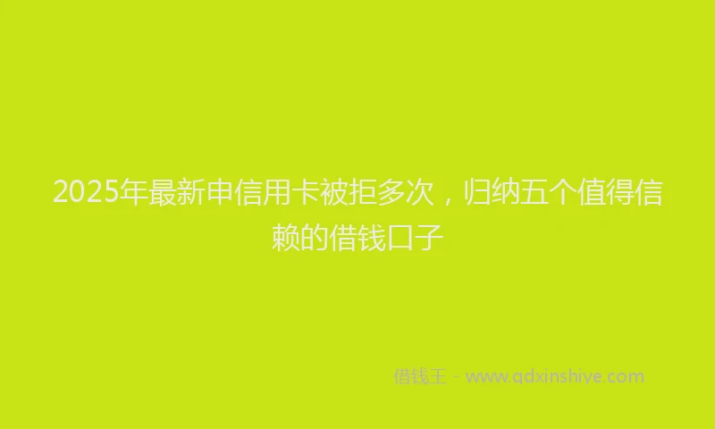 2025年最新申信用卡被拒多次，归纳五个值得信赖的借钱口子