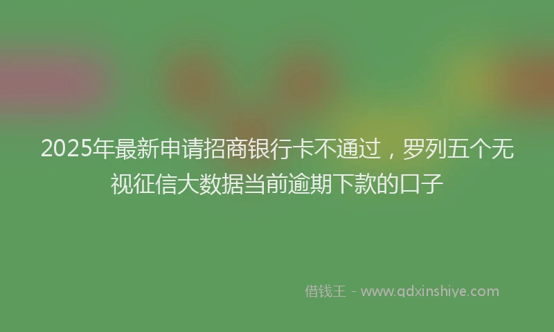 2025年最新申请招商银行卡不通过，罗列五个无视征信大数据当前逾期下款的口子