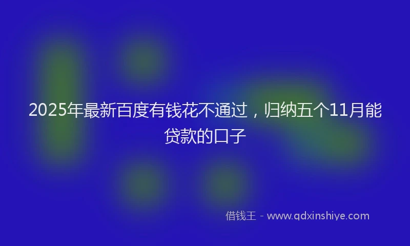 2025年最新百度有钱花不通过，归纳五个11月能贷款的口子