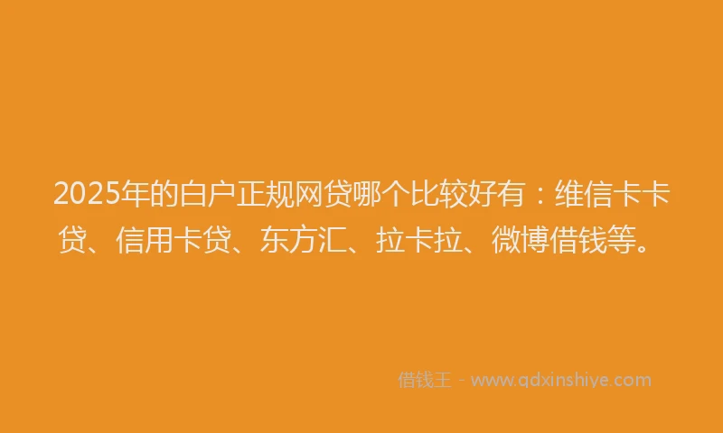 2025年的白户正规网贷哪个比较好有：维信卡卡贷、信用卡贷、东方汇、拉卡拉、微博借钱等。