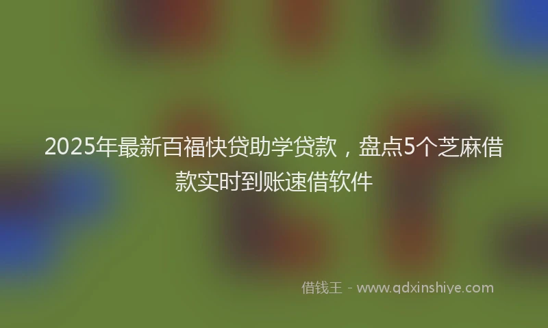 2025年最新百福快贷助学贷款，盘点5个芝麻借款实时到账速借软件