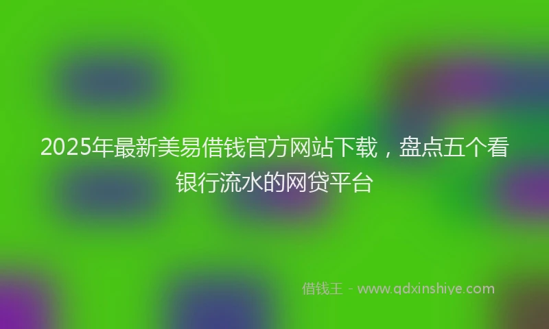 2025年最新美易借钱官方网站下载，盘点五个看银行流水的网贷平台