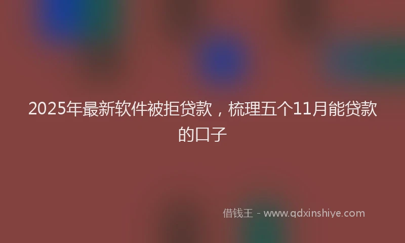 2025年最新软件被拒贷款，梳理五个11月能贷款的口子