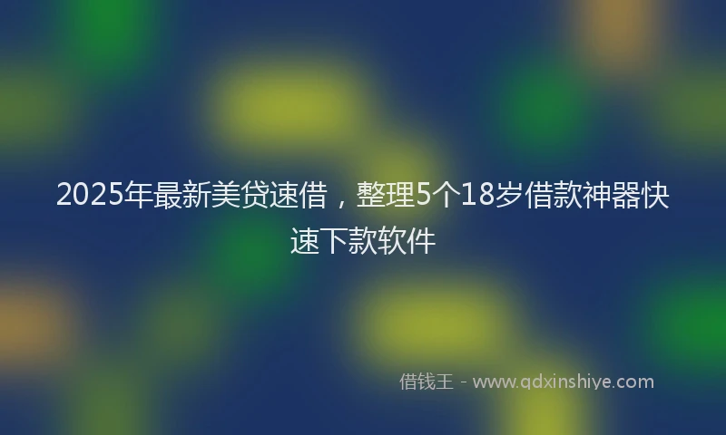 2025年最新美贷速借，整理5个18岁借款神器快速下款软件