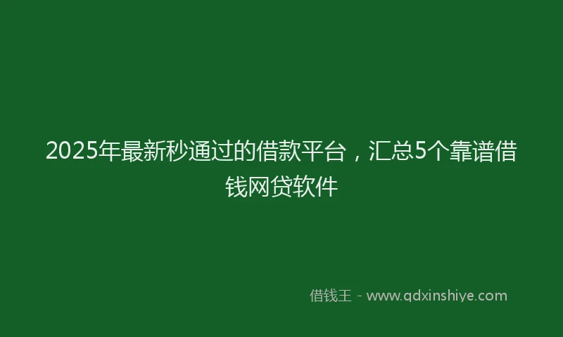 2025年最新秒通过的借款平台，汇总5个靠谱借钱网贷软件