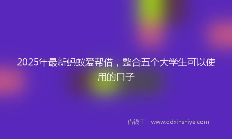 2025年最新蚂蚁爱帮借，整合五个大学生可以使用的口子
