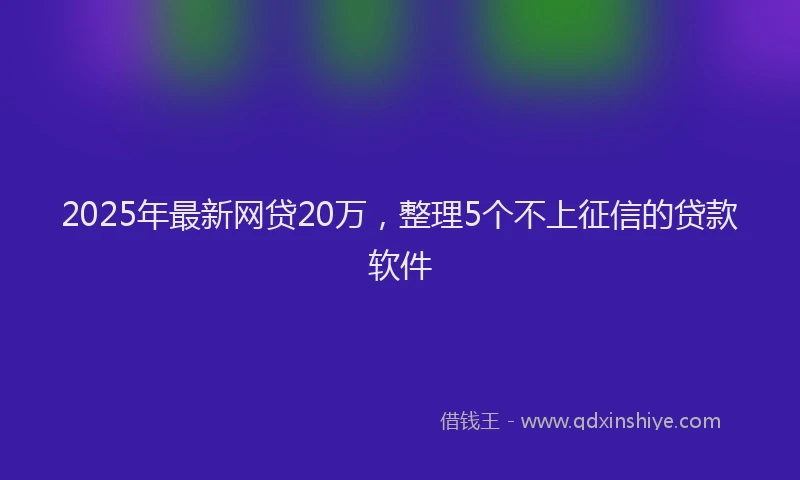 2025年最新网贷20万，整理5个不上征信的贷款软件