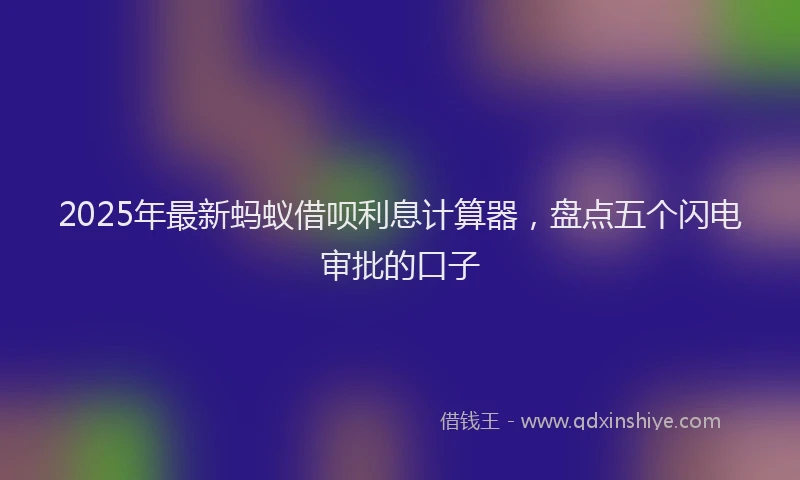 2025年最新蚂蚁借呗利息计算器，盘点五个闪电审批的口子