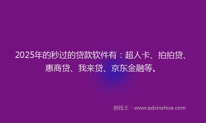 2025年的秒过的贷款软件有：超人卡、拍拍贷、惠商贷、我来贷、京东金融等。