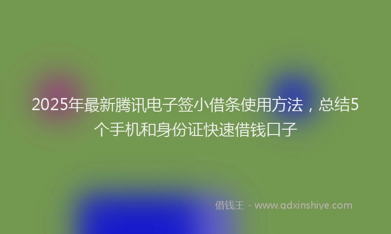 2025年最新腾讯电子签小借条使用方法，总结5个手机和身份证快速借钱口子
