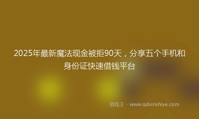 2025年最新魔法现金被拒90天，分享五个手机和身份证快速借钱平台