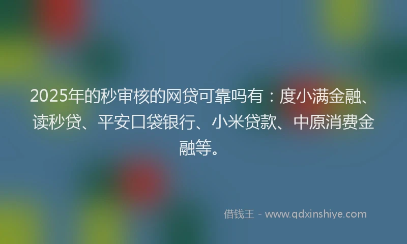 2025年的秒审核的网贷可靠吗有：度小满金融、读秒贷、平安口袋银行、小米贷款、中原消费金融等。