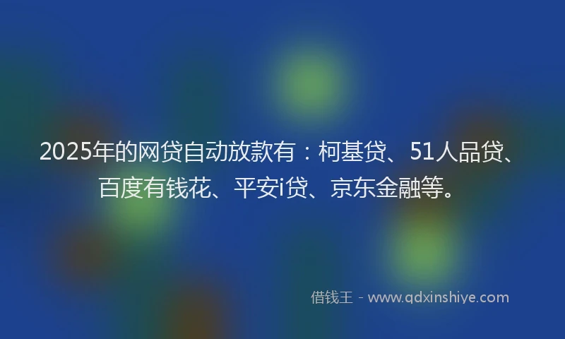 2025年的网贷自动放款有：柯基贷、51人品贷、百度有钱花、平安i贷、京东金融等。
