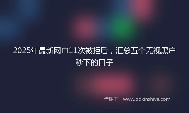 2025年最新网申11次被拒后，汇总五个无视黑户秒下的口子