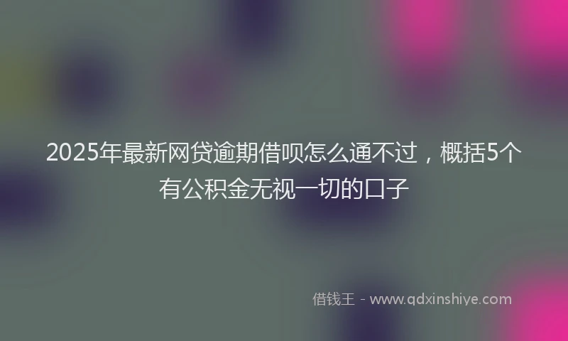 2025年最新网贷逾期借呗怎么通不过，概括5个有公积金无视一切的口子
